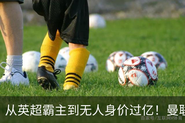 从英超霸主到无人身价过亿！曼联13年无缘英超冠军，红魔沦为二流？