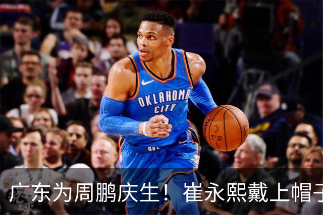 广东为周鹏庆生！崔永熙戴上帽子，胡明轩起哄，周鹏挥手致谢球迷